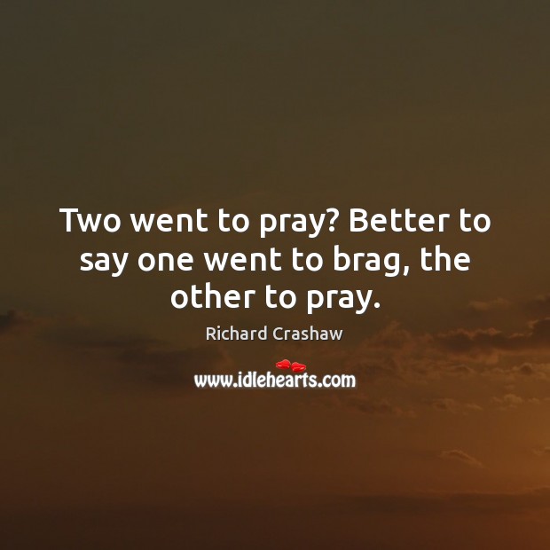Two went to pray? Better to say one went to brag, the other to pray. Richard Crashaw Picture Quote