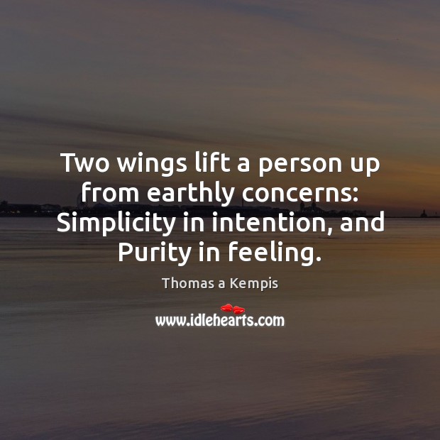 Two wings lift a person up from earthly concerns: Simplicity in intention, Thomas a Kempis Picture Quote