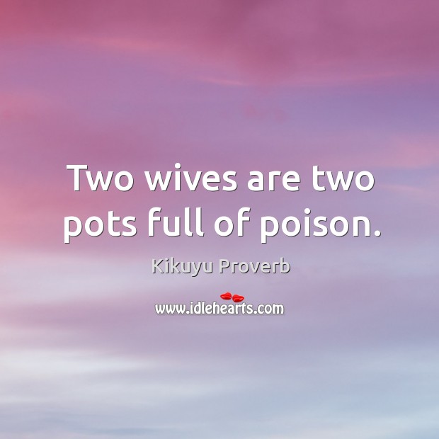 Two wives are two pots full of poison. Kikuyu Proverbs Image