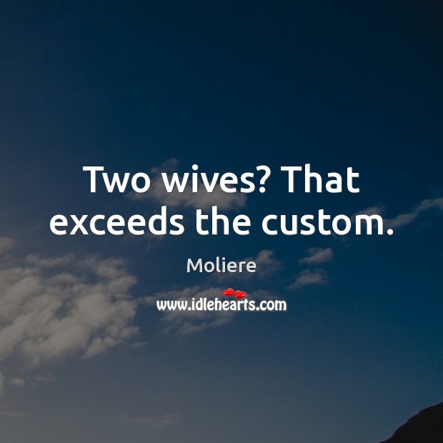 Two wives? That exceeds the custom. Moliere Picture Quote