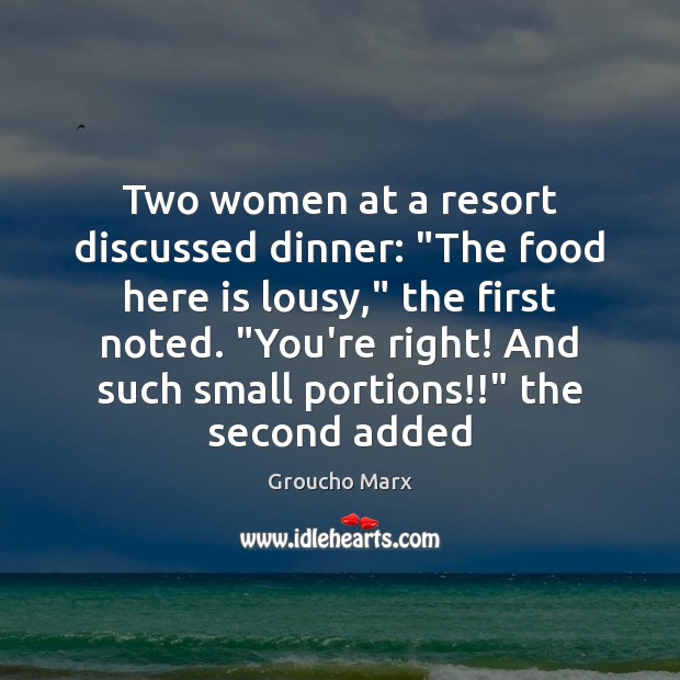 Two women at a resort discussed dinner: “The food here is lousy,” Groucho Marx Picture Quote