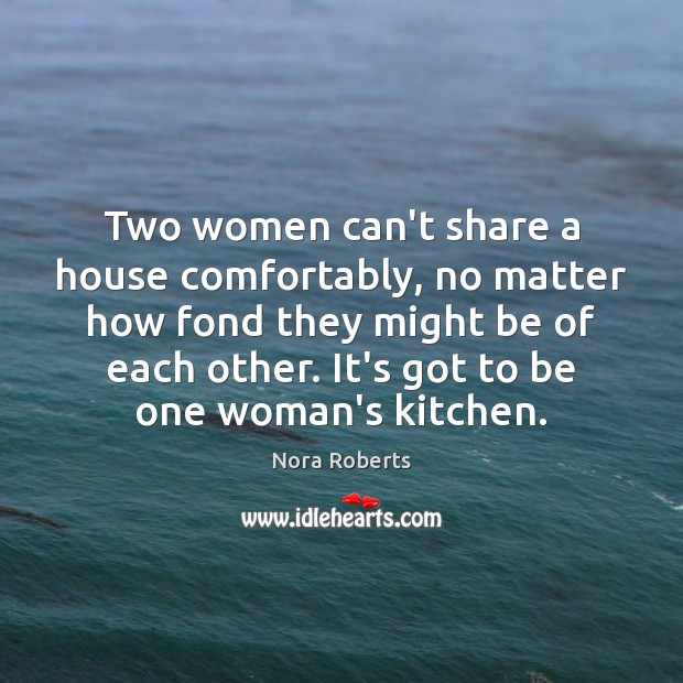 Two women can’t share a house comfortably, no matter how fond they Nora Roberts Picture Quote