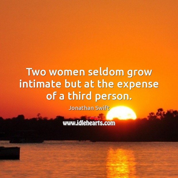 Two women seldom grow intimate but at the expense of a third person. Image