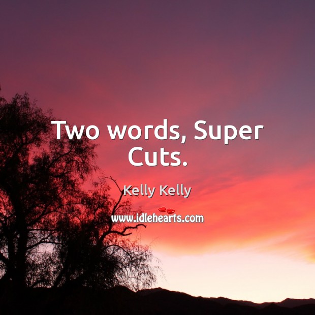 Two words, Super Cuts. Kelly Kelly Picture Quote