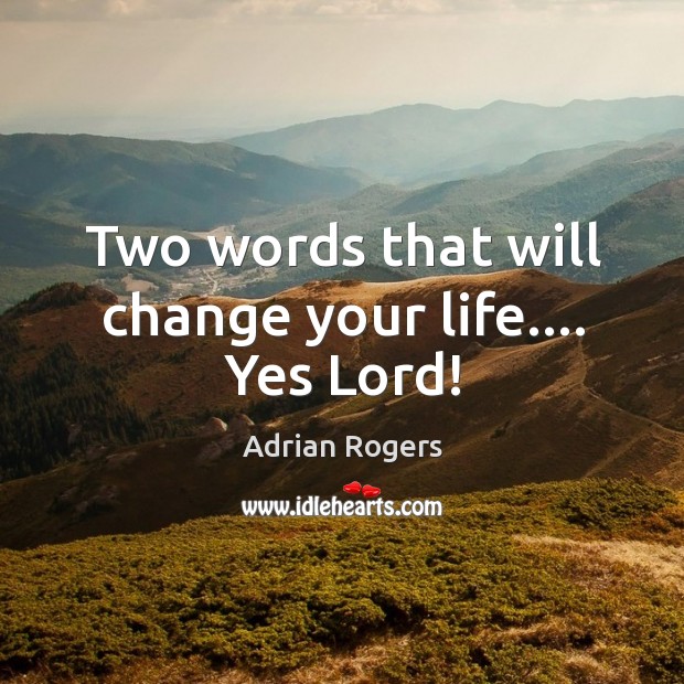 Two words that will change your life…. Yes Lord! Adrian Rogers Picture Quote