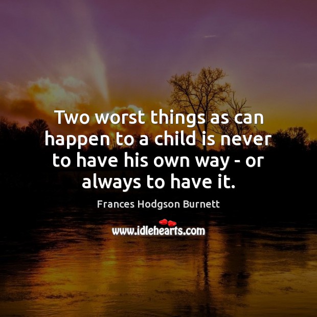 Two worst things as can happen to a child is never to Frances Hodgson Burnett Picture Quote