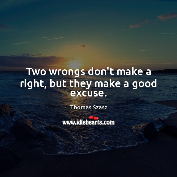 Two wrongs don’t make a right, but they make a good excuse. Image