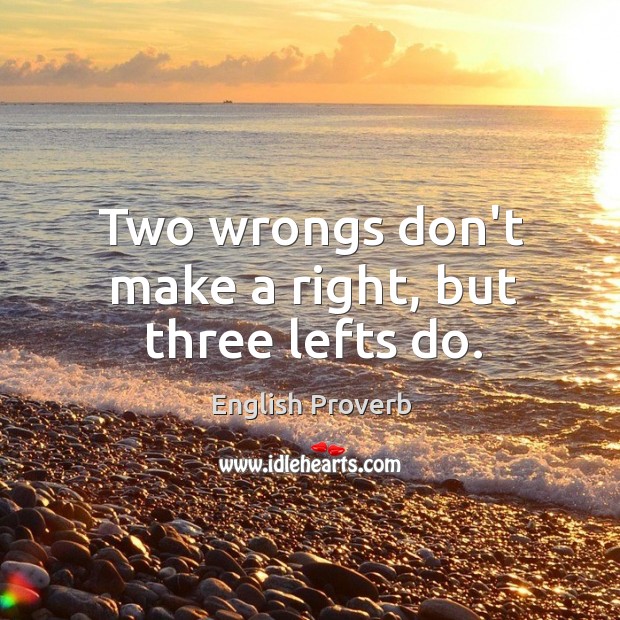 Two wrongs don’t make a right, but three lefts do. English Proverbs Image