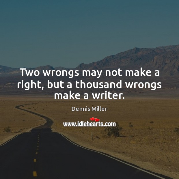 Two wrongs may not make a right, but a thousand wrongs make a writer. Dennis Miller Picture Quote