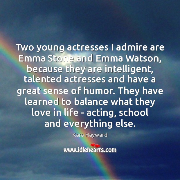 Two young actresses I admire are Emma Stone and Emma Watson, because 