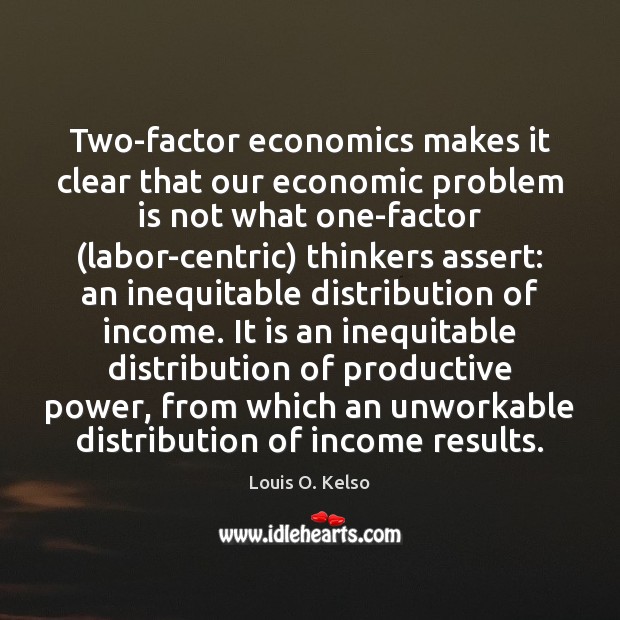 Two-factor economics makes it clear that our economic problem is not what Louis O. Kelso Picture Quote