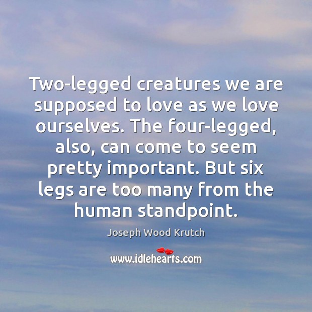 Two-legged creatures we are supposed to love as we love ourselves. The Joseph Wood Krutch Picture Quote