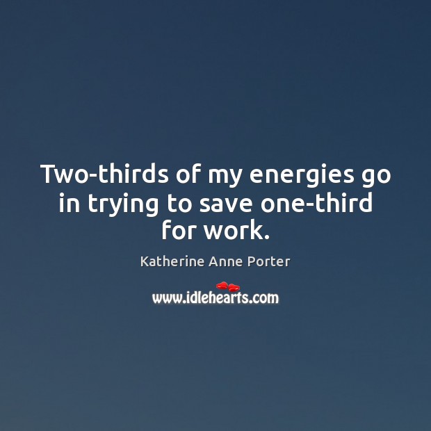 Two-thirds of my energies go in trying to save one-third for work. Katherine Anne Porter Picture Quote