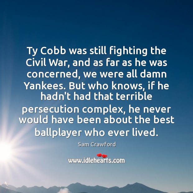 Ty Cobb was still fighting the Civil War, and as far as Sam Crawford Picture Quote