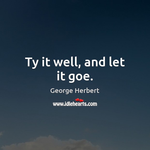 Ty it well, and let it goe. George Herbert Picture Quote