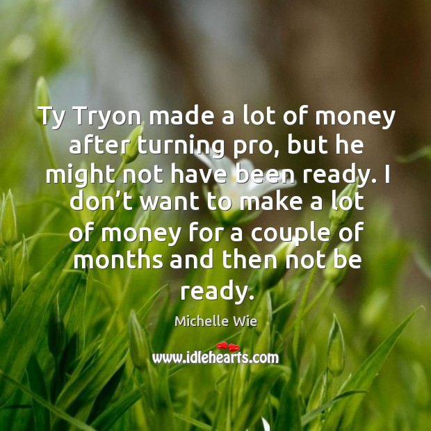 Ty tryon made a lot of money after turning pro, but he might not have been ready. Michelle Wie Picture Quote