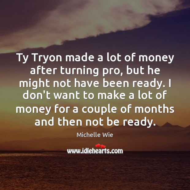 Ty Tryon made a lot of money after turning pro, but he Michelle Wie Picture Quote