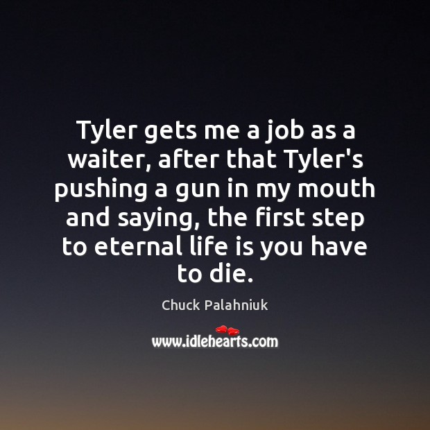 Tyler gets me a job as a waiter, after that Tyler’s pushing Chuck Palahniuk Picture Quote