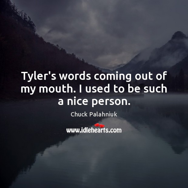 Tyler’s words coming out of my mouth. I used to be such a nice person. Chuck Palahniuk Picture Quote