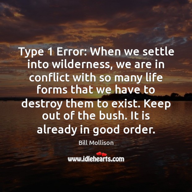 Type 1 Error: When we settle into wilderness, we are in conflict with Bill Mollison Picture Quote