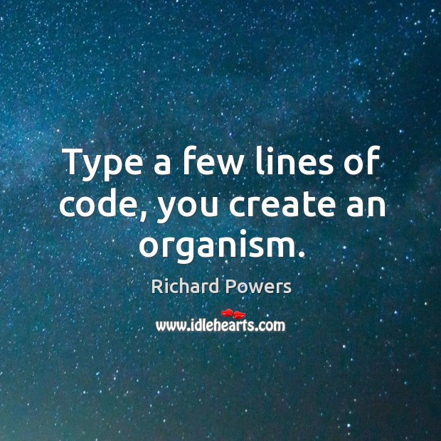 Type a few lines of code, you create an organism. Richard Powers Picture Quote