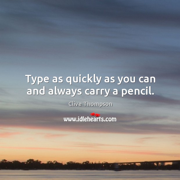 Type as quickly as you can and always carry a pencil. Clive Thompson Picture Quote