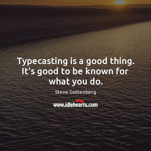 Typecasting is a good thing. It’s good to be known for what you do. Steve Guttenberg Picture Quote