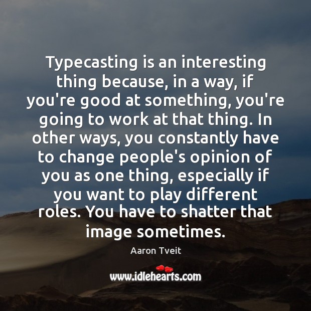 Typecasting is an interesting thing because, in a way, if you’re good Image
