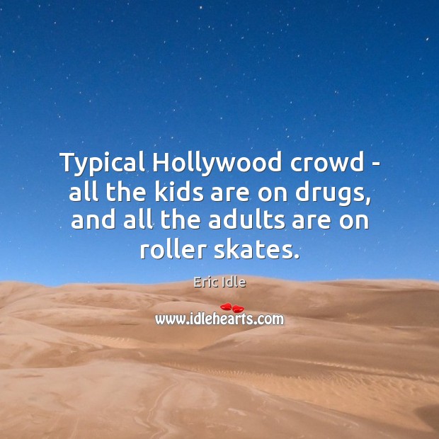 Typical Hollywood crowd – all the kids are on drugs, and all Eric Idle Picture Quote