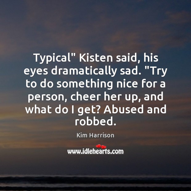 Typical” Kisten said, his eyes dramatically sad. “Try to do something nice Kim Harrison Picture Quote