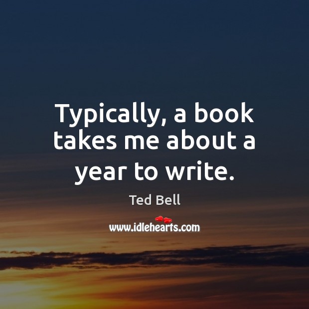 Typically, a book takes me about a year to write. Ted Bell Picture Quote