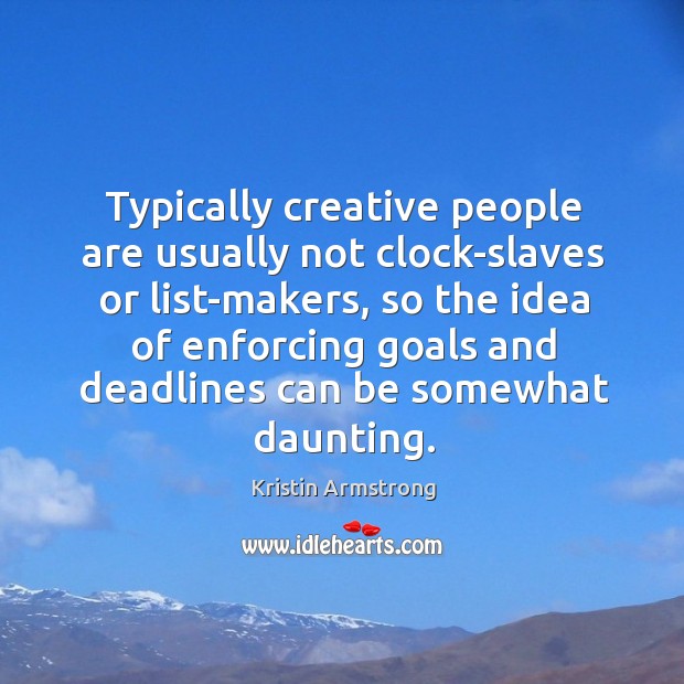 Typically creative people are usually not clock-slaves or list-makers, so the idea Kristin Armstrong Picture Quote