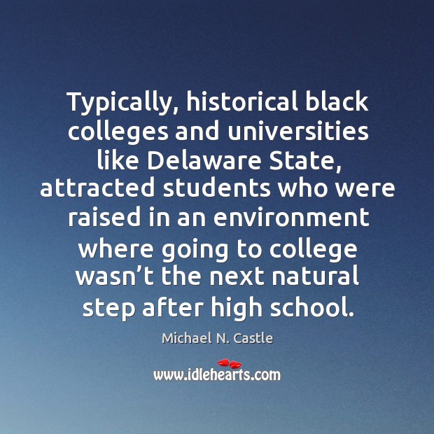 Typically, historical black colleges and universities like delaware state, attracted students Michael N. Castle Picture Quote