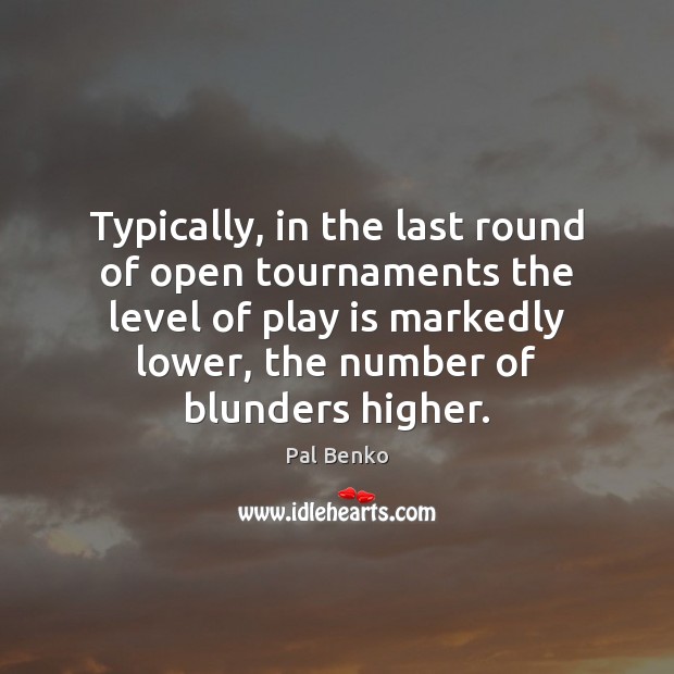 Typically, in the last round of open tournaments the level of play Pal Benko Picture Quote