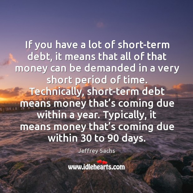 Typically, it means money that’s coming due within 30 to 90 days. Image