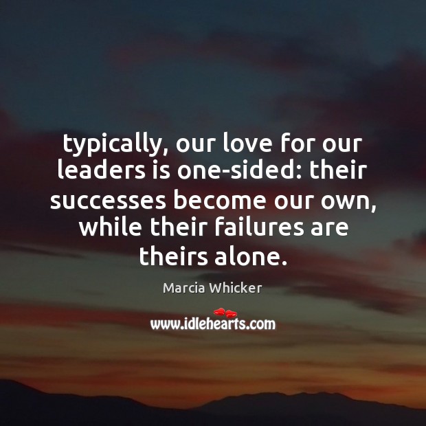 Typically, our love for our leaders is one-sided: their successes become our Marcia Whicker Picture Quote