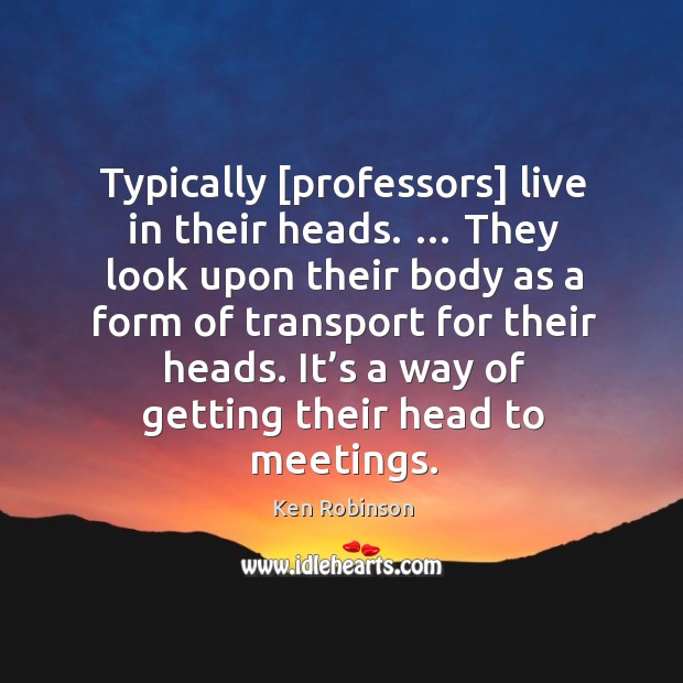 Typically [professors] live in their heads. … They look upon their body as Image