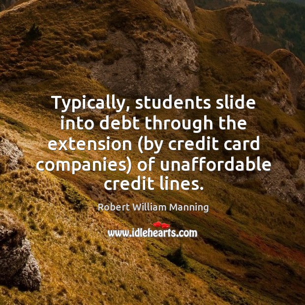 Typically, students slide into debt through the extension (by credit card companies) of unaffordable credit lines. Image