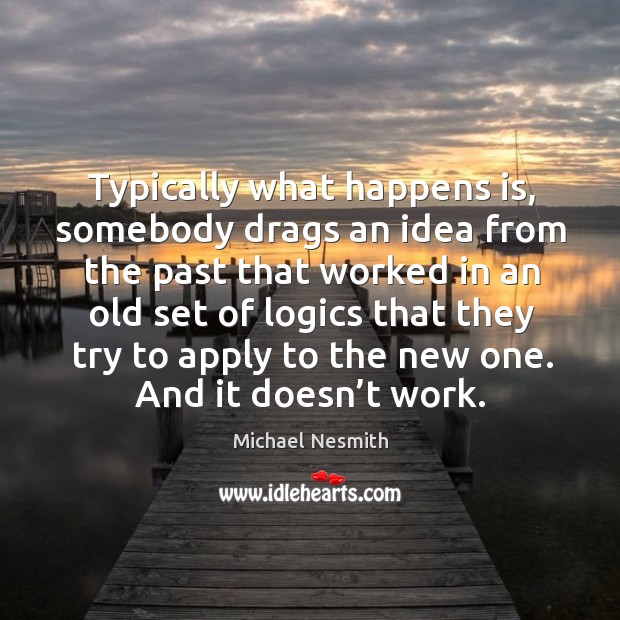 Typically what happens is, somebody drags an idea from the past that worked Michael Nesmith Picture Quote