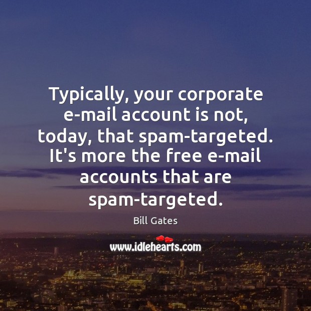 Typically, your corporate e-mail account is not, today, that spam-targeted. It’s more Bill Gates Picture Quote