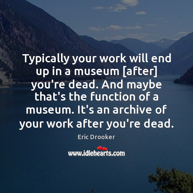 Typically your work will end up in a museum [after] you’re dead. Eric Drooker Picture Quote