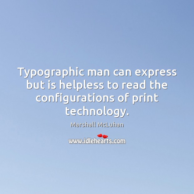 Typographic man can express but is helpless to read the configurations of Marshall McLuhan Picture Quote