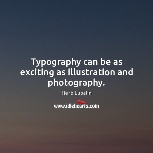 Typography can be as exciting as illustration and photography. Herb Lubalin Picture Quote