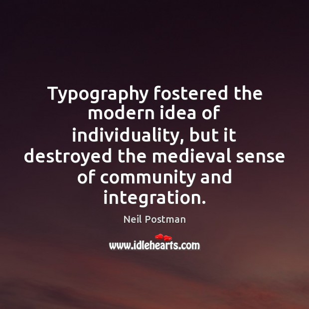 Typography fostered the modern idea of individuality, but it destroyed the medieval Neil Postman Picture Quote