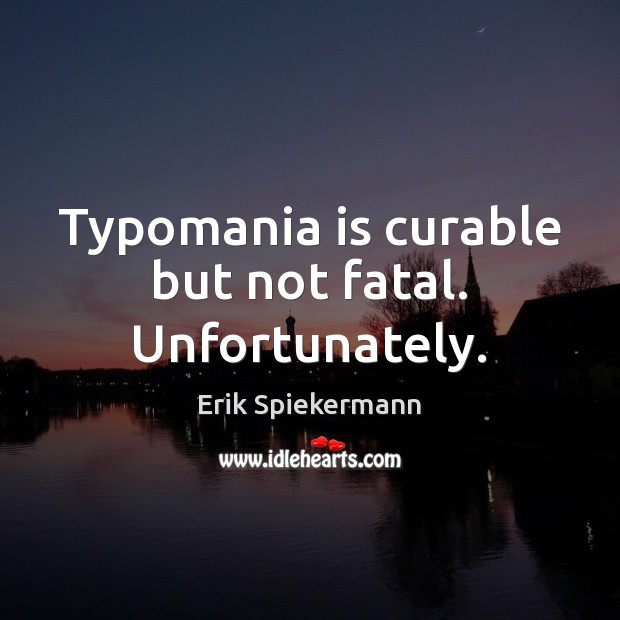 Typomania is curable but not fatal. Unfortunately. Erik Spiekermann Picture Quote