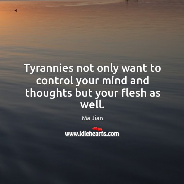 Tyrannies not only want to control your mind and thoughts but your flesh as well. Ma Jian Picture Quote