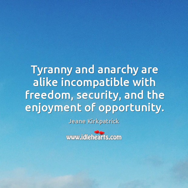 Tyranny and anarchy are alike incompatible with freedom, security, and the enjoyment Jeane Kirkpatrick Picture Quote