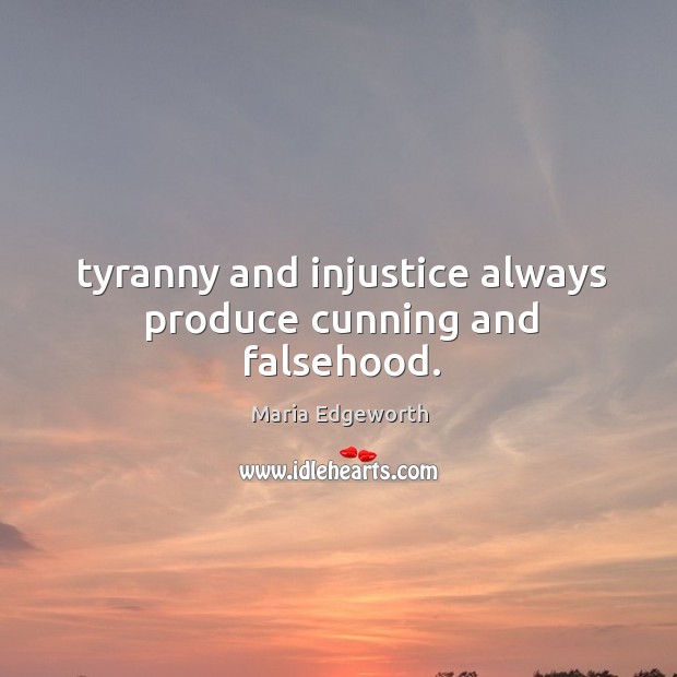 Tyranny and injustice always produce cunning and falsehood. Maria Edgeworth Picture Quote
