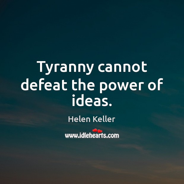 Tyranny cannot defeat the power of ideas. Helen Keller Picture Quote