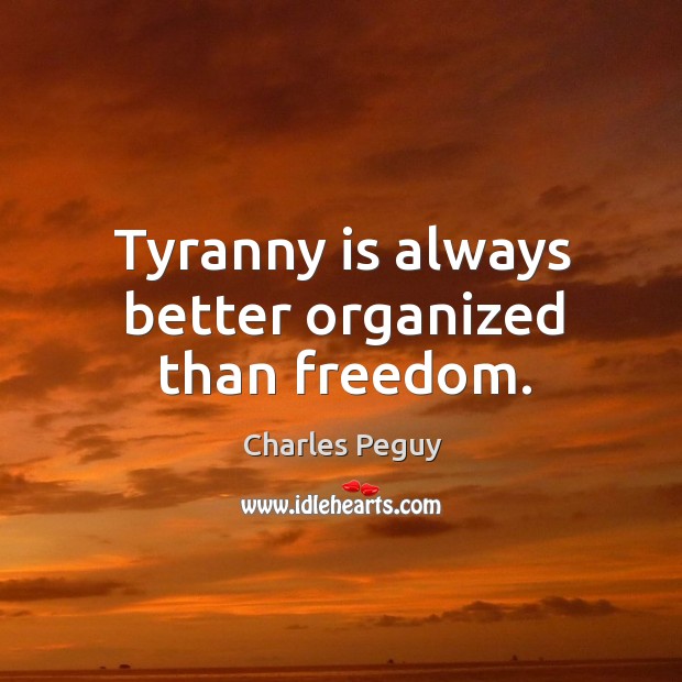 Tyranny is always better organized than freedom. Charles Peguy Picture Quote